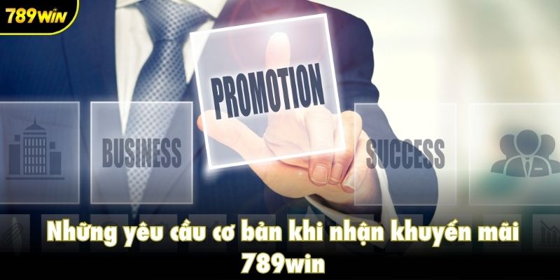Những yêu cầu cơ bản khi nhận khuyến mãi 789win