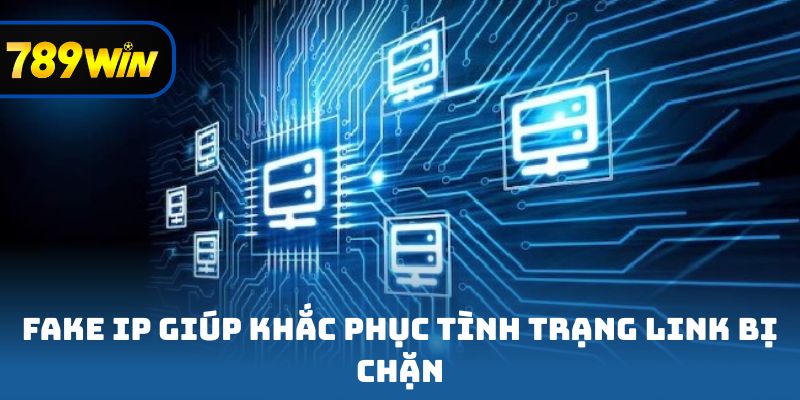 Fake IP giúp khắc phục tình trạng link bị chặn