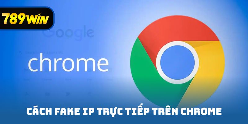 Cách fake IP trực tiếp trên Chrome