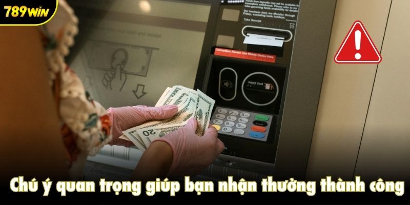Chú ý quan trọng giúp bạn nhận thưởng thành công