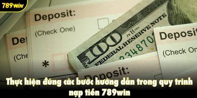 Thực hiện đúng các bước hướng dẫn trong quy trình nạp tiền 789win