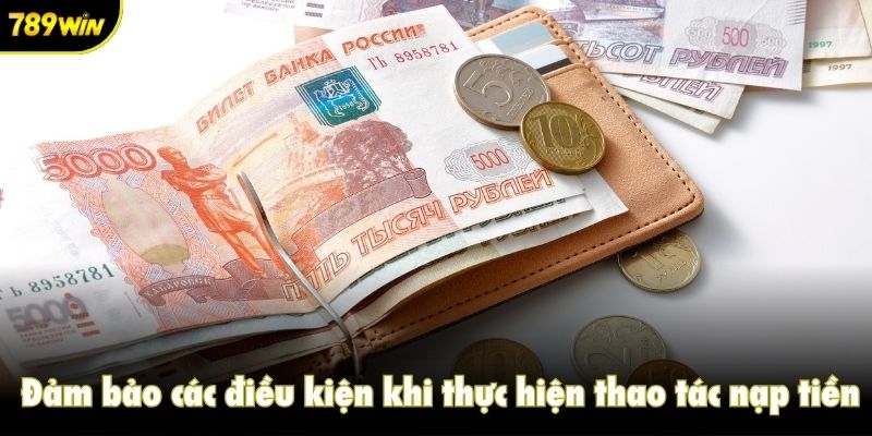 Đảm bảo các điều kiện khi thực hiện thao tác nạp tiền 789win