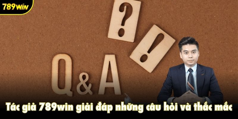 Tác giả 789win giải đáp những câu hỏi và thắc mắc