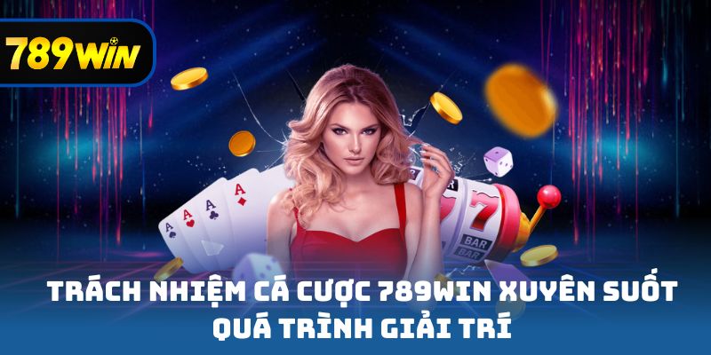 Trách nhiệm cá cược 789win xuyên suốt quá trình giải trí
