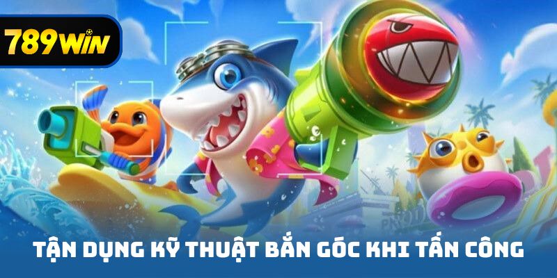 Tận dụng kỹ thuật bắn góc khi tấn công